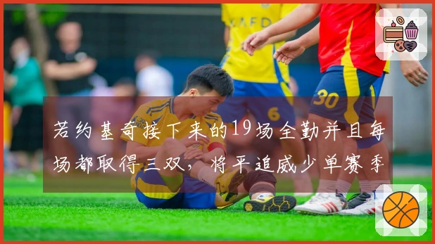 若约基奇接下来的19场全勤并且每场都取得三双，将平追威少单赛季三双纪录