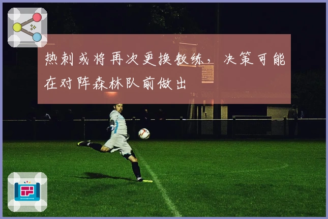 热刺或将再次更换教练，决策可能在对阵森林队前做出