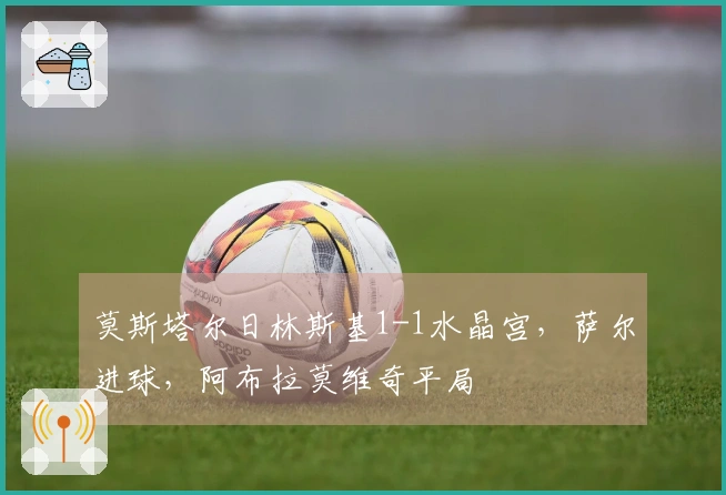 莫斯塔尔日林斯基1-1水晶宫，萨尔进球，阿布拉莫维奇平局