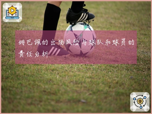 姆巴佩的出场风险与球队和球员的责任分析