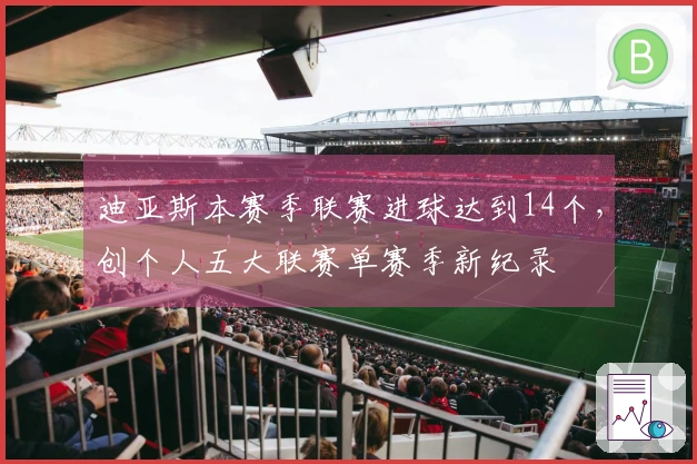 迪亚斯本赛季联赛进球达到14个，创个人五大联赛单赛季新纪录