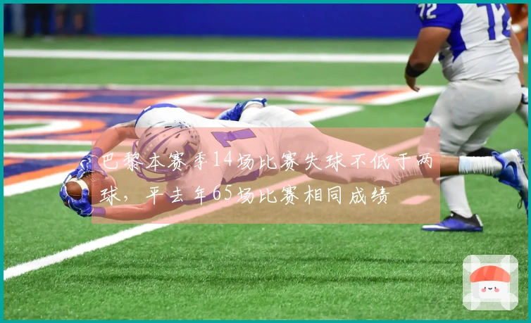 巴黎本赛季14场比赛失球不低于两球，平去年65场比赛相同成绩