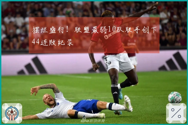 摆烂盛行！联盟最弱10队联手创下44连败纪录