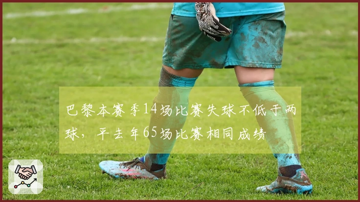 巴黎本赛季14场比赛失球不低于两球，平去年65场比赛相同成绩