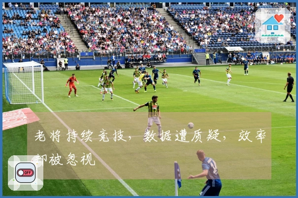 老将持续竞技，数据遭质疑，效率却被忽视