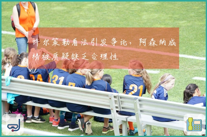 许尔策勒看法引发争论，阿森纳成绩被质疑缺乏合理性