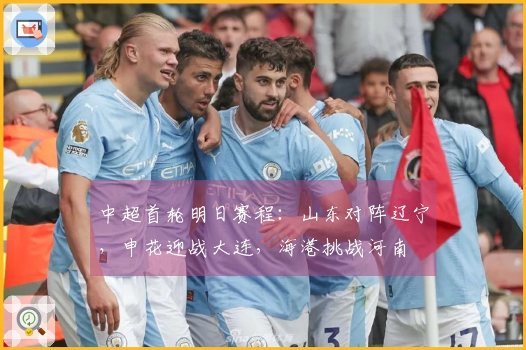 中超首轮明日赛程：山东对阵辽宁，申花迎战大连，海港挑战河南