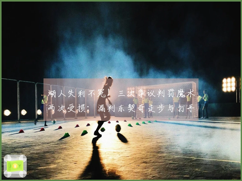 湖人失利不冤！三次争议判罚魔术两次受损：漏判东契奇走步与打手犯规