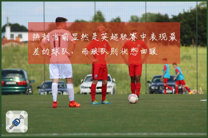 热刺当前显然是英超联赛中表现最差的球队，而狼队则状态回暖