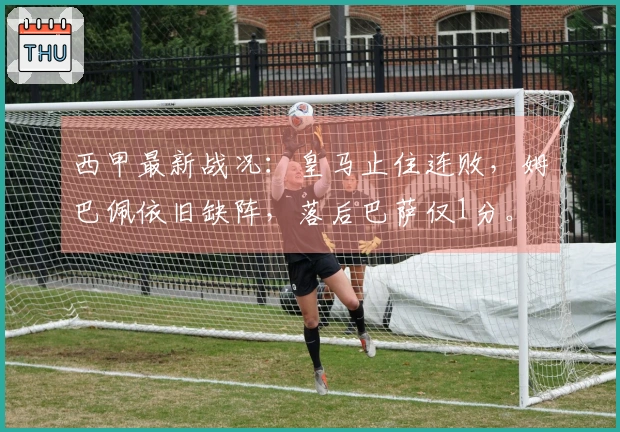 西甲最新战况：皇马止住连败，姆巴佩依旧缺阵，落后巴萨仅1分。